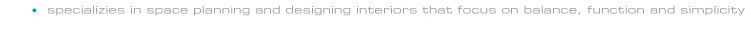 specializes in space planning and designing interoirs the focus on balance, function and simplicity